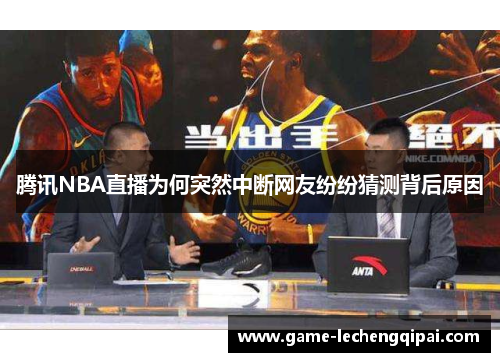 腾讯NBA直播为何突然中断网友纷纷猜测背后原因